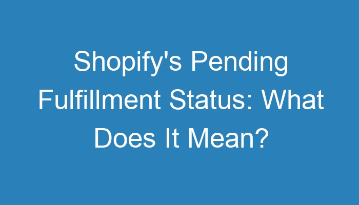 What Does Pending Fulfillment Mean? Order Status Decoded